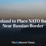 Finland to Place NATO Base Near Russian Border